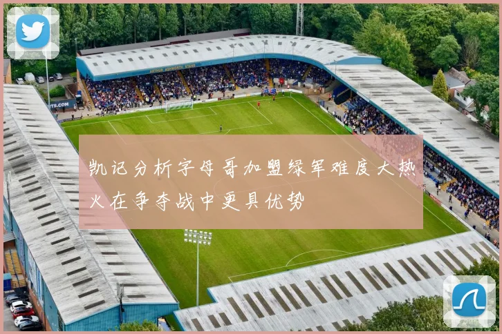 凯记分析字母哥加盟绿军难度大热火在争夺战中更具优势