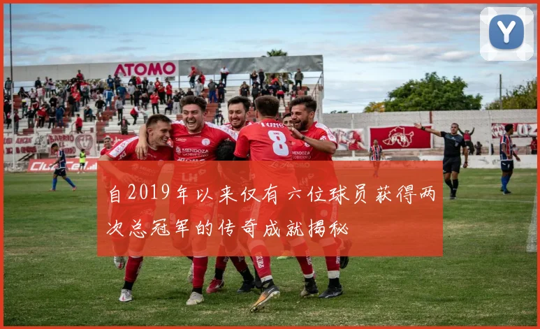 自2019年以来仅有六位球员获得两次总冠军的传奇成就揭秘
