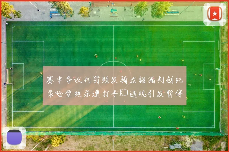 赛季争议判罚频发骑龙错漏判创纪录哈登绝杀遭打手KD违规引发暂停风波