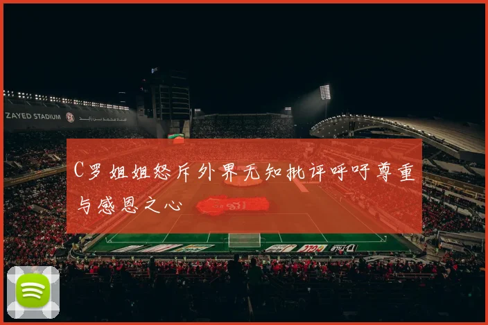 C罗姐姐怒斥外界无知批评呼吁尊重与感恩之心