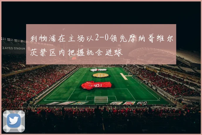 利物浦在主场以2-0领先摩纳哥维尔茨禁区内把握机会进球